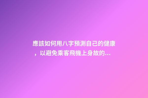 應該如何用八字預測自己的健康，以避免乘客飛機上身故的情況？